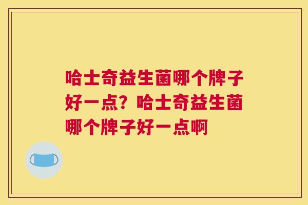 哈士奇益生菌哪个牌子好一点？哈士奇益生菌哪个牌子好一点啊