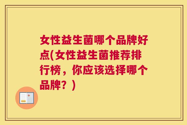 女性益生菌哪个品牌好点(女性益生菌推荐排行榜，你应该选择哪个品牌？)