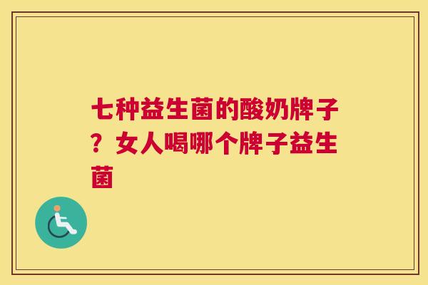 七种益生菌的酸奶牌子？女人喝哪个牌子益生菌