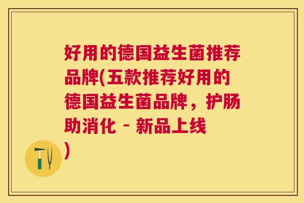 好用的德国益生菌推荐品牌(五款推荐好用的德国益生菌品牌，护肠助消化 - 新品上线)