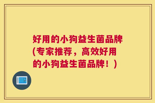 好用的小狗益生菌品牌(专家推荐，高效好用的小狗益生菌品牌！)