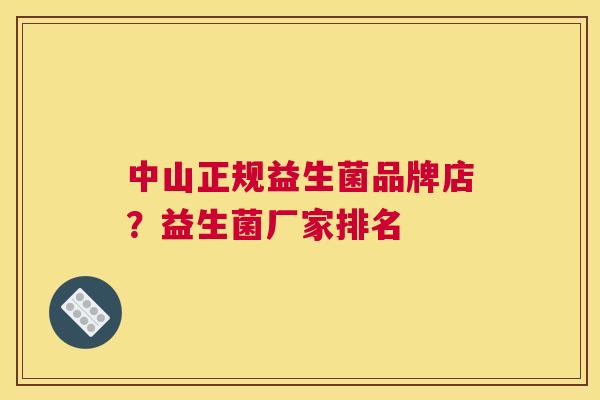 中山正规益生菌品牌店？益生菌厂家排名