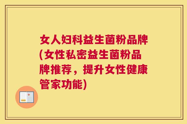 女人妇科益生菌粉品牌(女性私密益生菌粉品牌推荐，提升女性健康管家功能)