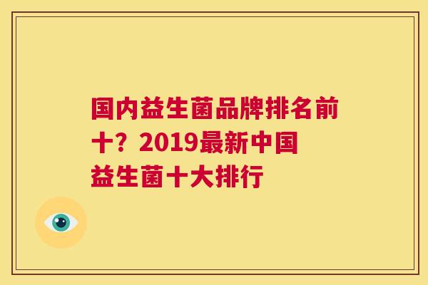 国内益生菌品牌排名前十？2019最新中国益生菌十大排行