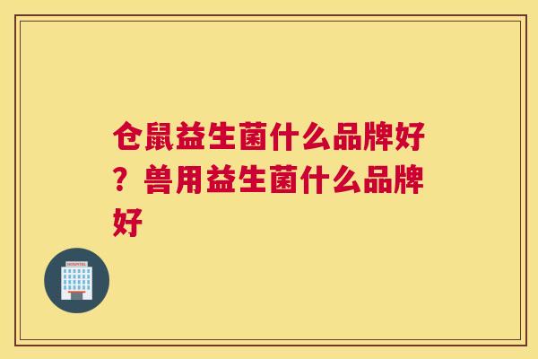 仓鼠益生菌什么品牌好？兽用益生菌什么品牌好