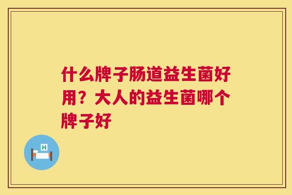 什么牌子肠道益生菌好用？大人的益生菌哪个牌子好