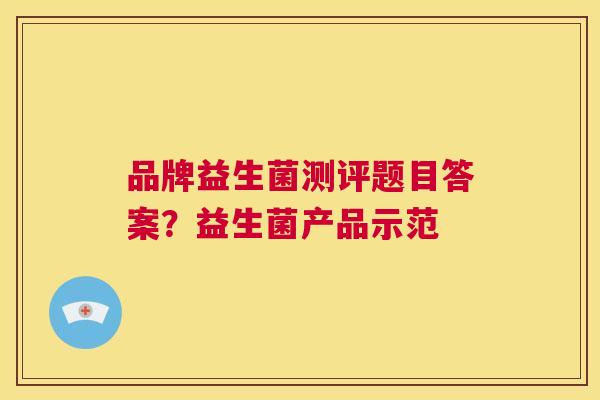 品牌益生菌测评题目答案？益生菌产品示范