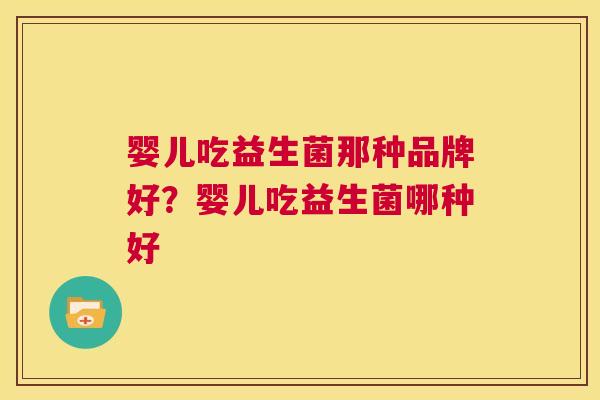 婴儿吃益生菌那种品牌好？婴儿吃益生菌哪种好