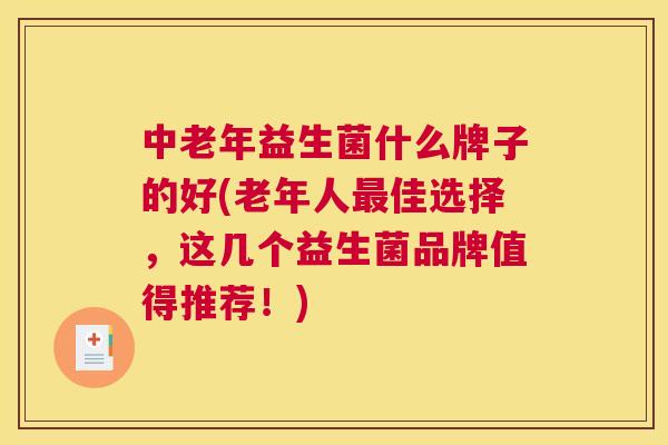 中老年益生菌什么牌子的好(老年人最佳选择，这几个益生菌品牌值得推荐！)