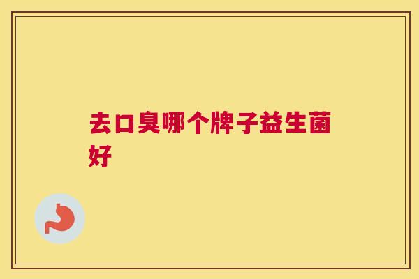 去口臭哪个牌子益生菌好