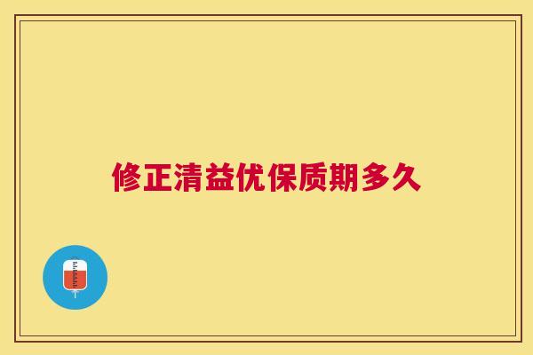 修正清益优保质期多久