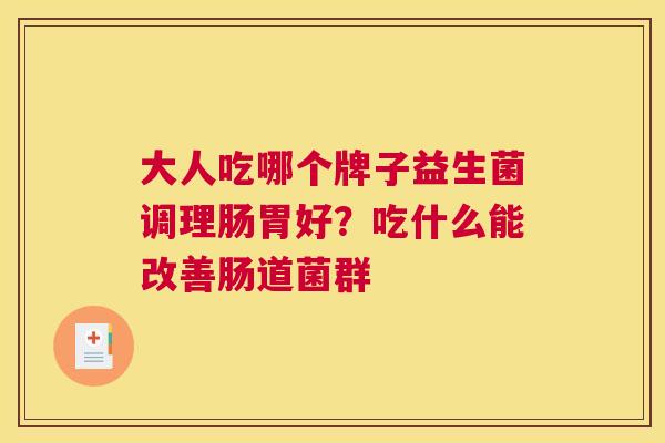 大人吃哪个牌子益生菌调理肠胃好？吃什么能改善肠道菌群
