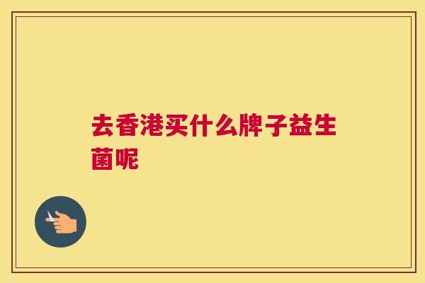 去香港买什么牌子益生菌呢