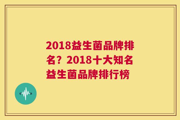 2018益生菌品牌排名？2018十大知名益生菌品牌排行榜