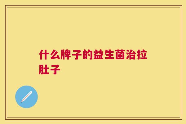 什么牌子的益生菌治拉肚子