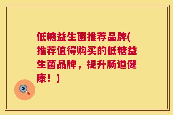 低糖益生菌推荐品牌(推荐值得购买的低糖益生菌品牌，提升肠道健康！)