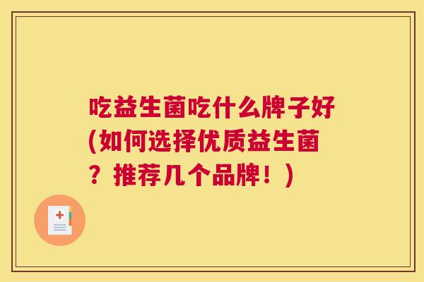吃益生菌吃什么牌子好(如何选择优质益生菌？推荐几个品牌！)