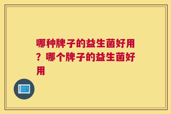 哪种牌子的益生菌好用？哪个牌子的益生菌好用