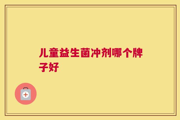儿童益生菌冲剂哪个牌子好