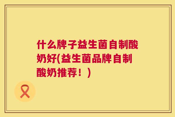 什么牌子益生菌自制酸奶好(益生菌品牌自制酸奶推荐！)