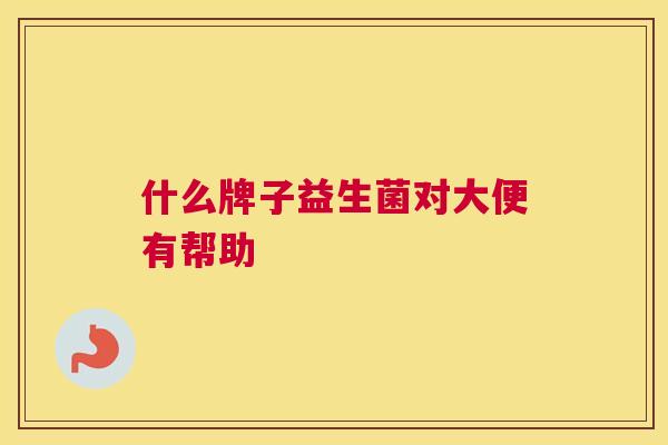 什么牌子益生菌对大便有帮助