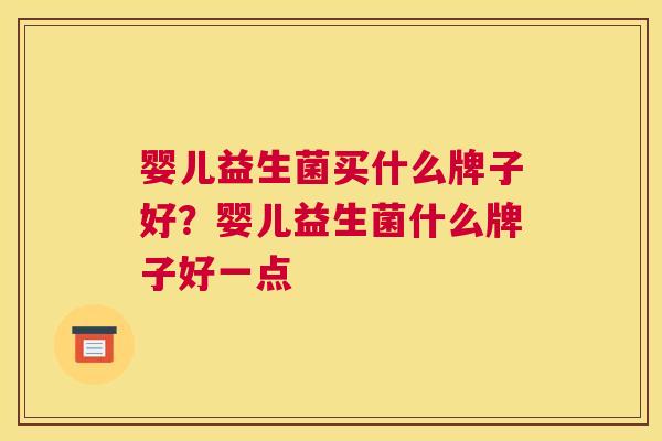 婴儿益生菌买什么牌子好？婴儿益生菌什么牌子好一点