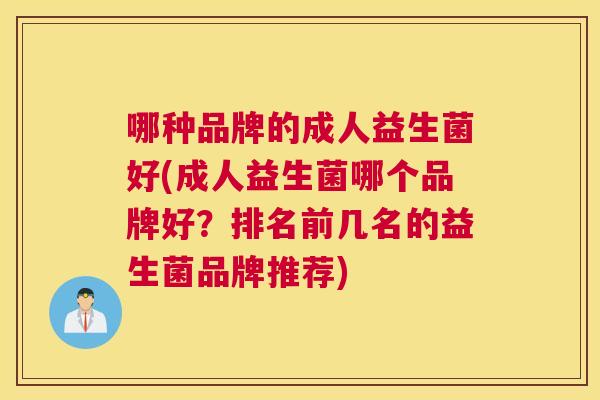 哪种品牌的成人益生菌好(成人益生菌哪个品牌好？排名前几名的益生菌品牌推荐)