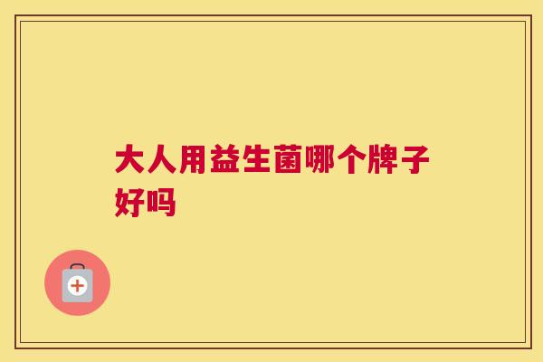 大人用益生菌哪个牌子好吗