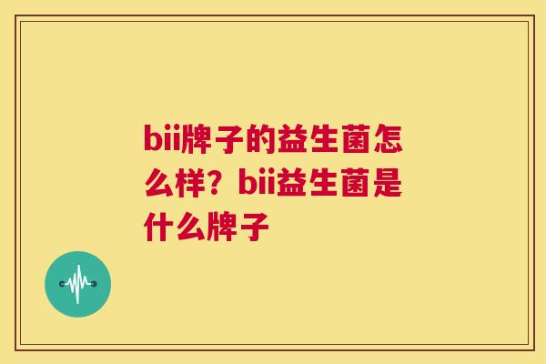 bii牌子的益生菌怎么样？bii益生菌是什么牌子