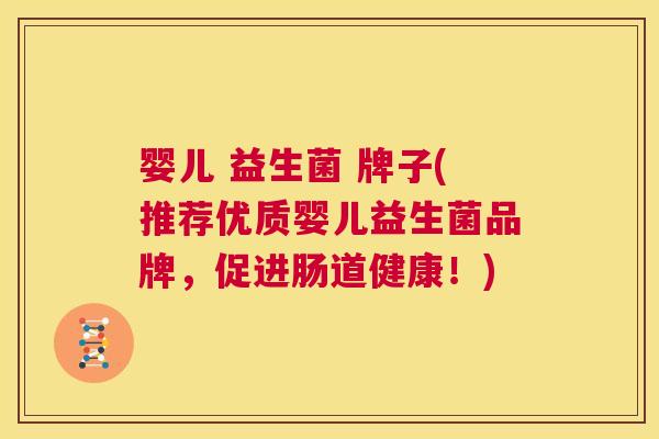 婴儿 益生菌 牌子(推荐优质婴儿益生菌品牌，促进肠道健康！)