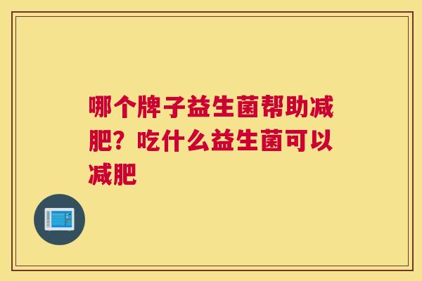 哪个牌子益生菌帮助减肥？吃什么益生菌可以减肥