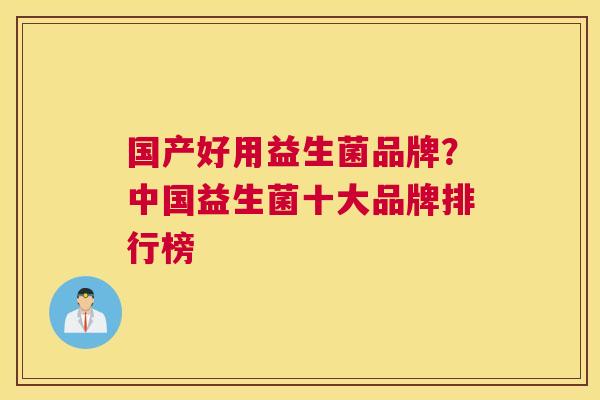 国产好用益生菌品牌？中国益生菌十大品牌排行榜