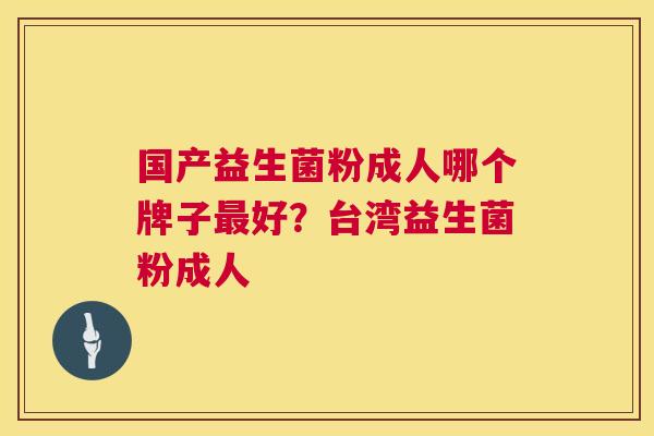 国产益生菌粉成人哪个牌子最好？台湾益生菌粉成人