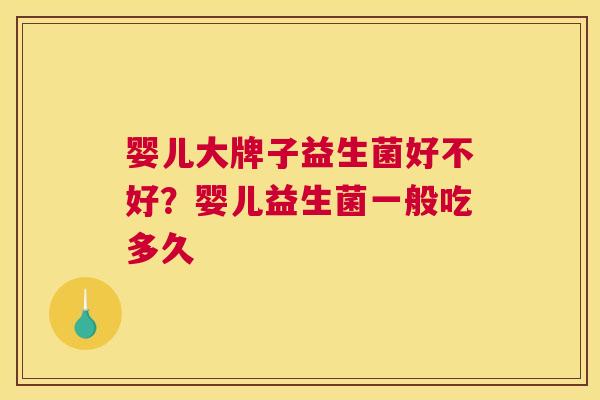婴儿大牌子益生菌好不好？婴儿益生菌一般吃多久