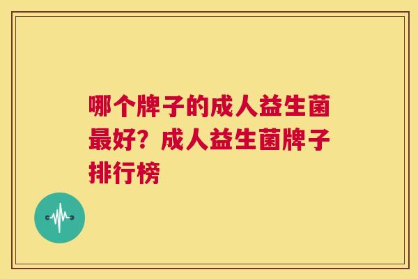 哪个牌子的成人益生菌最好？成人益生菌牌子排行榜