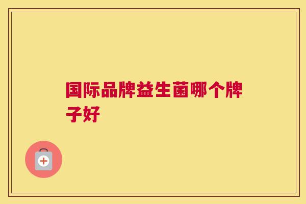 国际品牌益生菌哪个牌子好