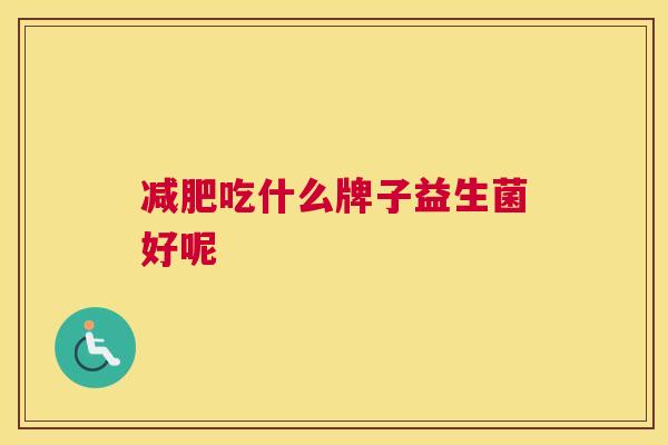 减肥吃什么牌子益生菌好呢