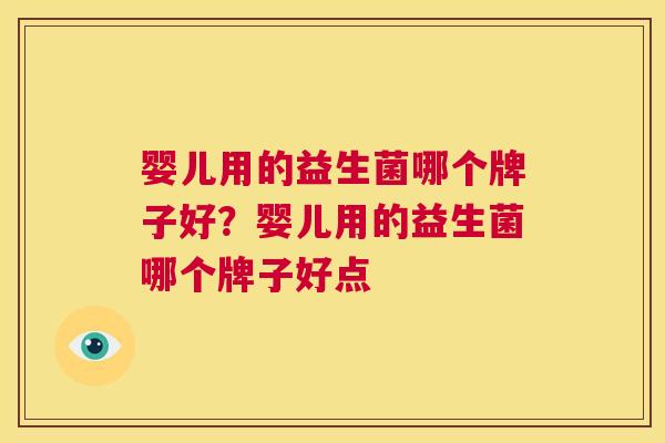 婴儿用的益生菌哪个牌子好？婴儿用的益生菌哪个牌子好点