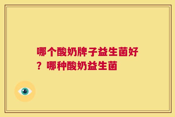 哪个酸奶牌子益生菌好？哪种酸奶益生菌