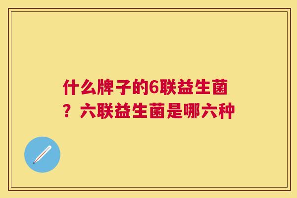 什么牌子的6联益生菌？六联益生菌是哪六种