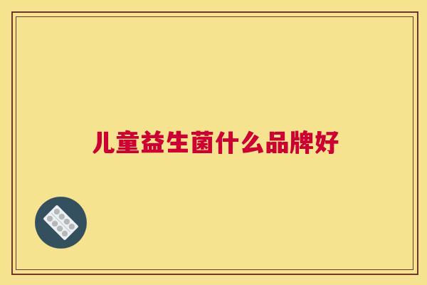 儿童益生菌什么品牌好