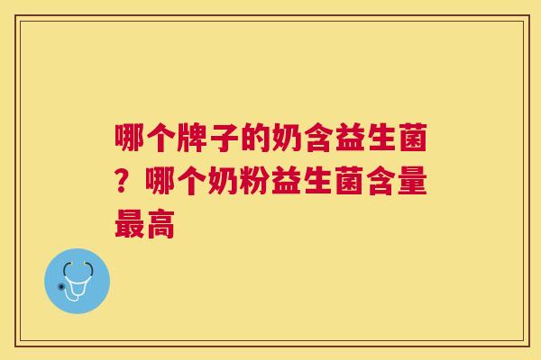 哪个牌子的奶含益生菌？哪个奶粉益生菌含量最高