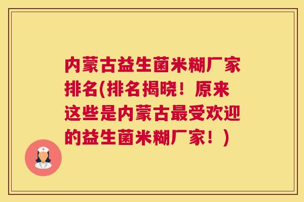 内蒙古益生菌米糊厂家排名(排名揭晓！原来这些是内蒙古最受欢迎的益生菌米糊厂家！)