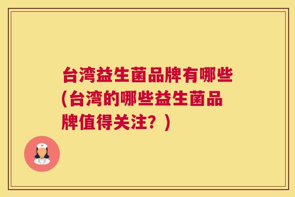 台湾益生菌品牌有哪些(台湾的哪些益生菌品牌值得关注？)