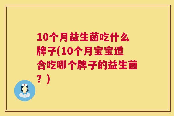 10个月益生菌吃什么牌子(10个月宝宝适合吃哪个牌子的益生菌？)