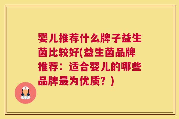 婴儿推荐什么牌子益生菌比较好(益生菌品牌推荐：适合婴儿的哪些品牌最为优质？)
