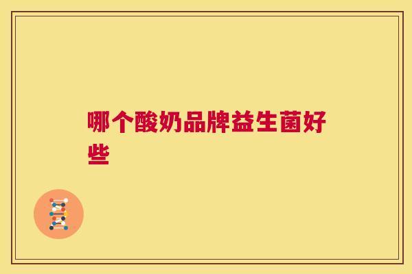 哪个酸奶品牌益生菌好些