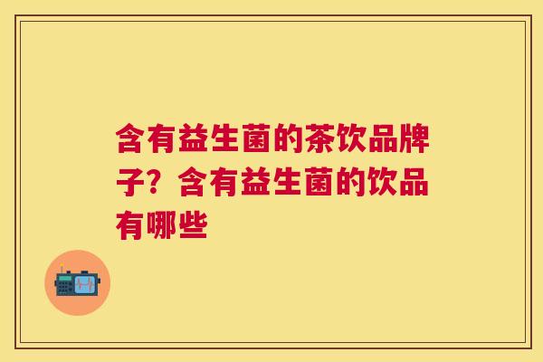 含有益生菌的茶饮品牌子？含有益生菌的饮品有哪些