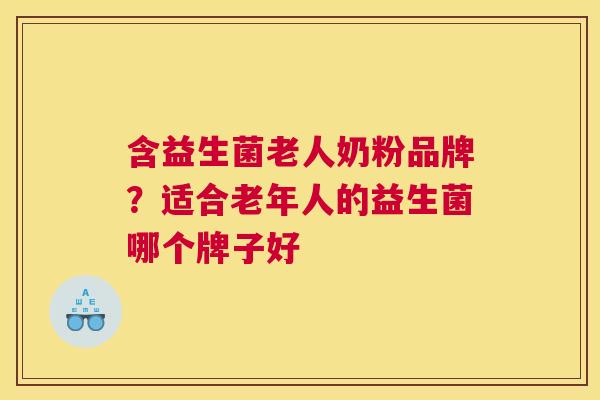 含益生菌老人奶粉品牌？适合老年人的益生菌哪个牌子好