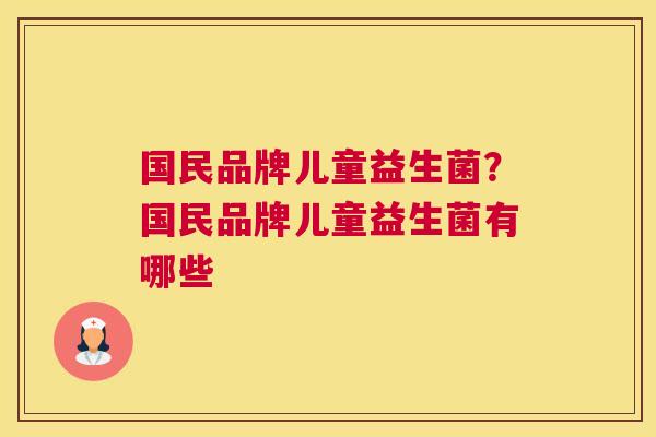 国民品牌儿童益生菌？国民品牌儿童益生菌有哪些